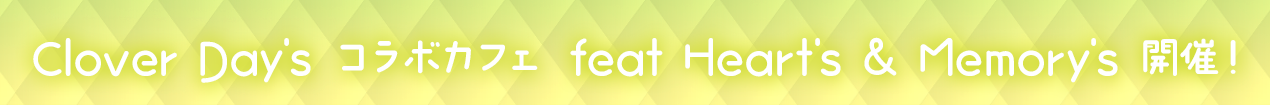 「Clover Day's コラボカフェ feat Heart's & Memory's」開催！