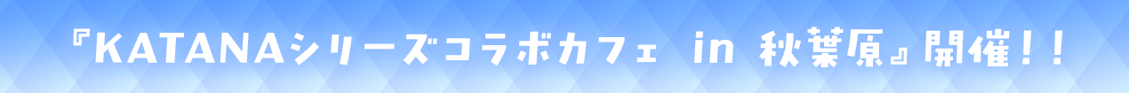 『KATANAシリーズ』コラボカフェイベント開催！