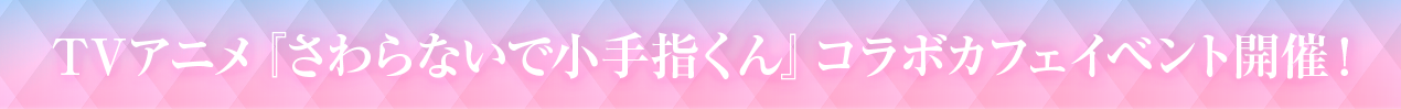 TVアニメ『さわらないで小手指くん』コラボカフェイベント開催！