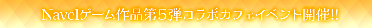 ゲームブランドNavel様各作品とのコラボカフェイベント開催！